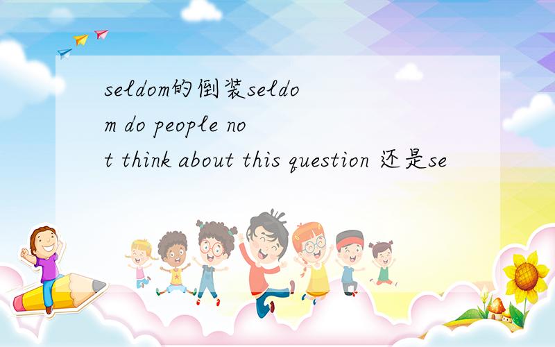 seldom的倒装seldom do people not think about this question 还是se