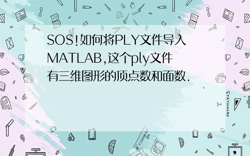 SOS!如何将PLY文件导入MATLAB,这个ply文件有三维图形的顶点数和面数.