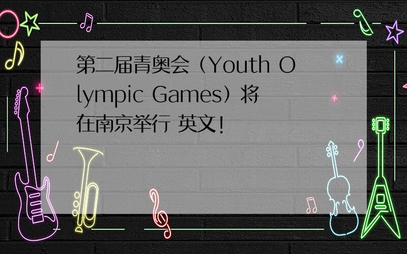 第二届青奥会（Youth Olympic Games）将在南京举行 英文!