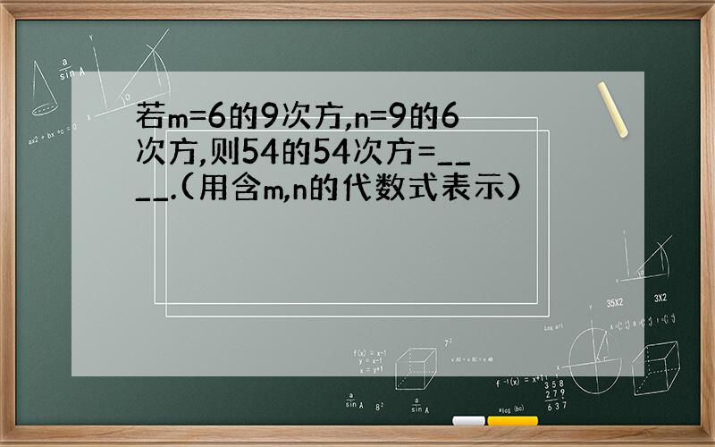 若m=6的9次方,n=9的6次方,则54的54次方=____.(用含m,n的代数式表示）