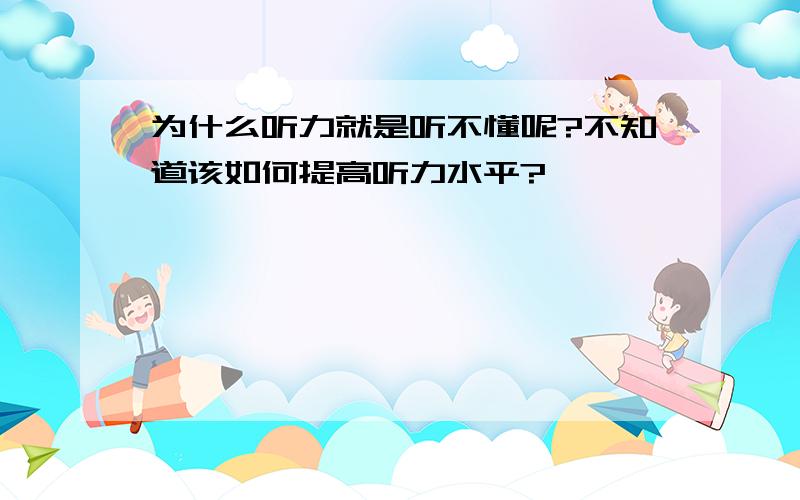 为什么听力就是听不懂呢?不知道该如何提高听力水平?