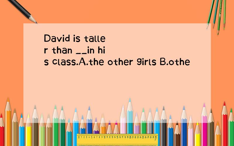 David is taller than __in his class.A.the other girls B.othe