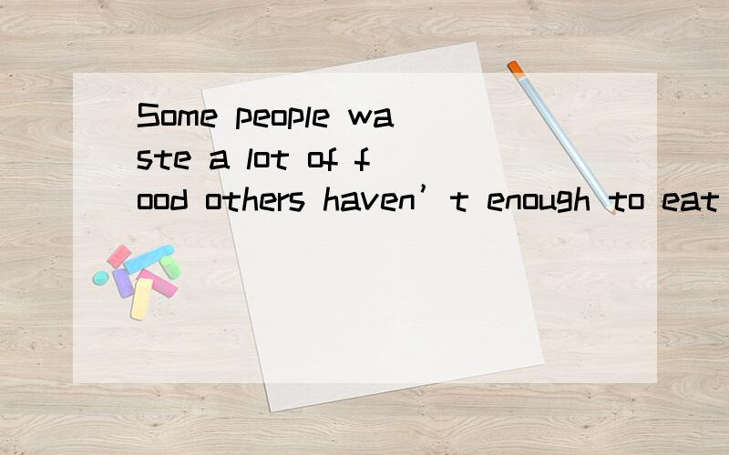 Some people waste a lot of food others haven’t enough to eat