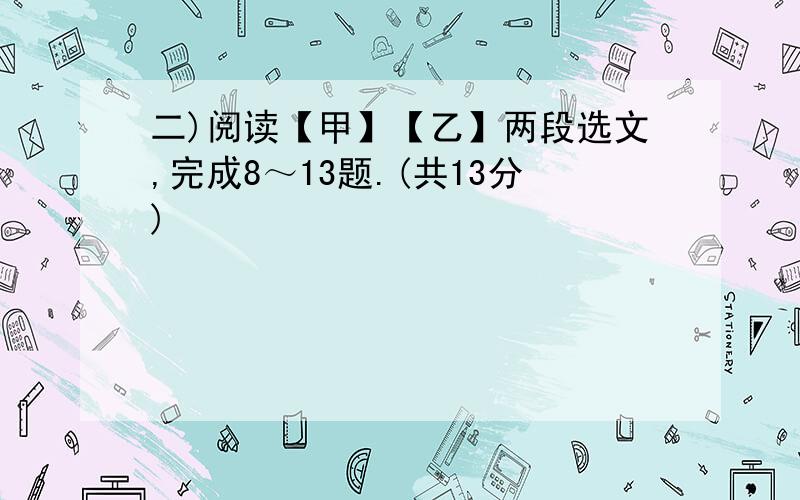 二)阅读【甲】【乙】两段选文,完成8～13题.(共13分)