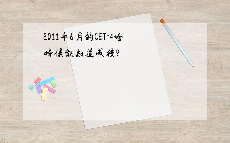 2011年6月的CET-4啥时候能知道成绩?