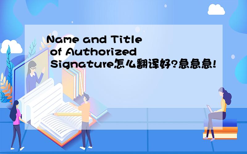 Name and Title of Authorized Signature怎么翻译好?急急急!