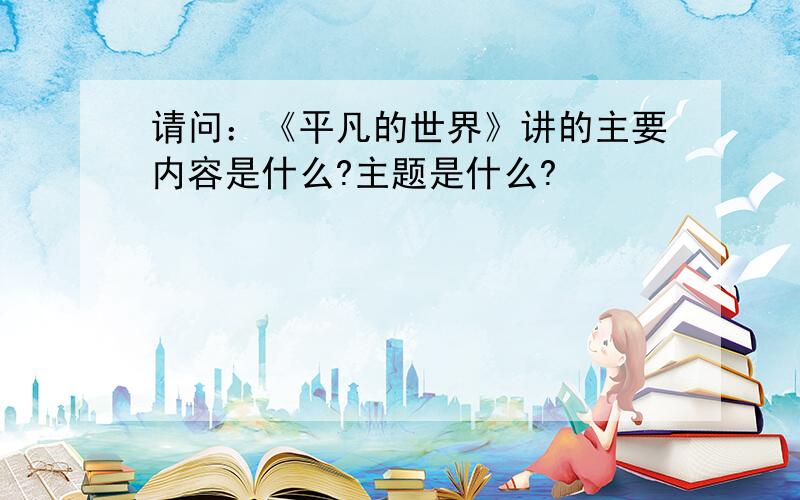 请问：《平凡的世界》讲的主要内容是什么?主题是什么?