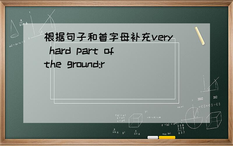 根据句子和首字母补充very hard part of the ground:r_____