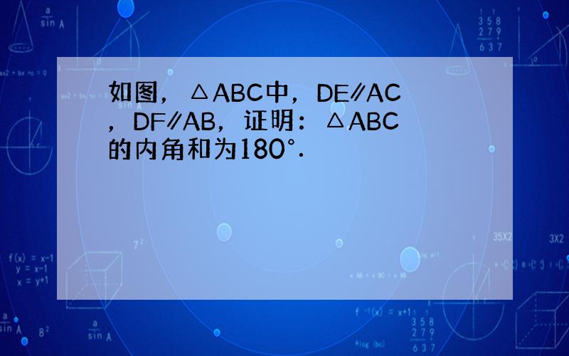 如图，△ABC中，DE∥AC，DF∥AB，证明：△ABC的内角和为180°．