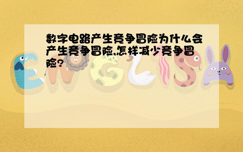 数字电路产生竞争冒险为什么会产生竞争冒险,怎样减少竞争冒险?