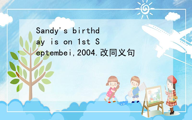 Sandy's birthday is on 1st Septembei,2004.改同义句