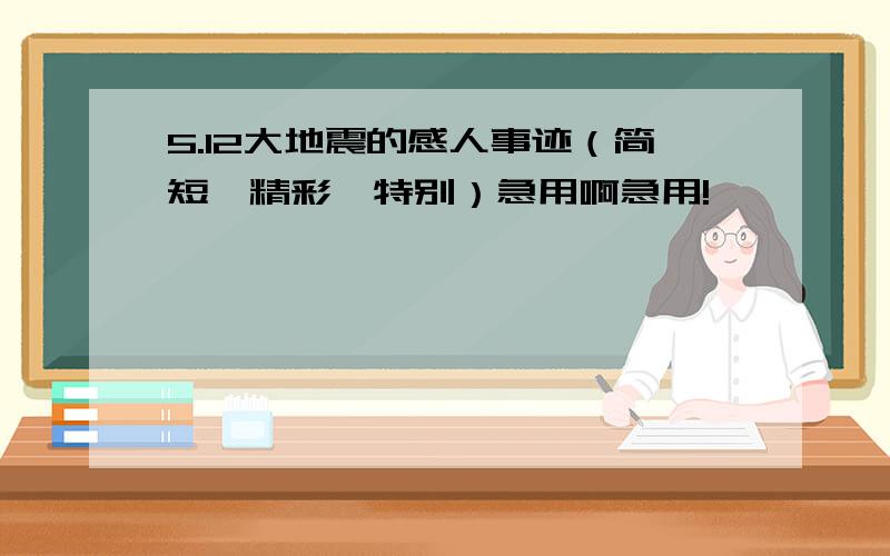 5.12大地震的感人事迹（简短、精彩、特别）急用啊急用!