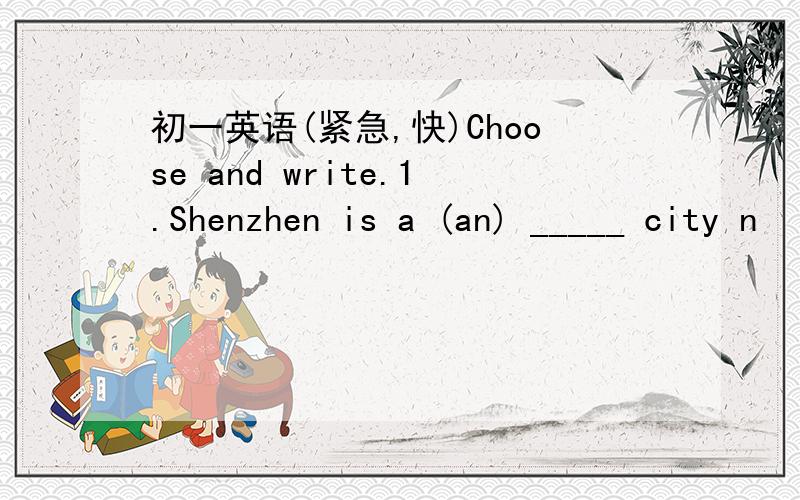 初一英语(紧急,快)Choose and write.1.Shenzhen is a (an) _____ city n