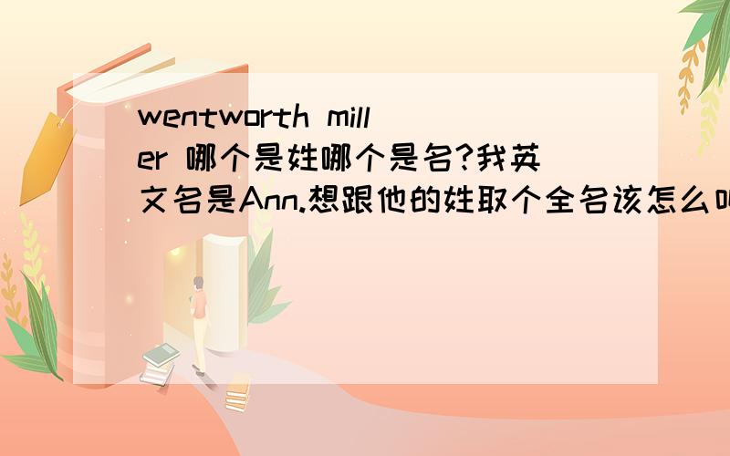 wentworth miller 哪个是姓哪个是名?我英文名是Ann.想跟他的姓取个全名该怎么叫?