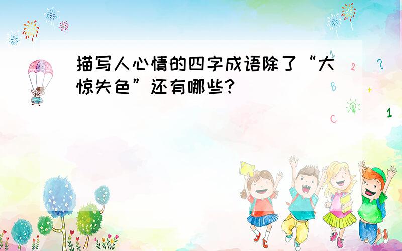 描写人心情的四字成语除了“大惊失色”还有哪些?