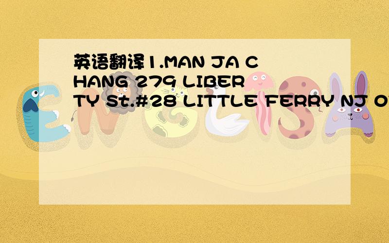 英语翻译1.MAN JA CHANG 279 LIBERTY St.#28 LITTLE FERRY NJ 07643