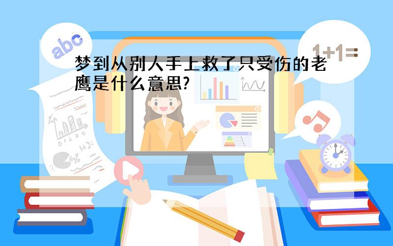 梦到从别人手上救了只受伤的老鹰是什么意思?