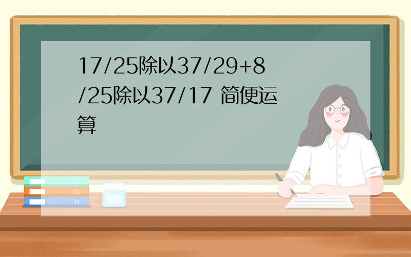 17/25除以37/29+8/25除以37/17 简便运算