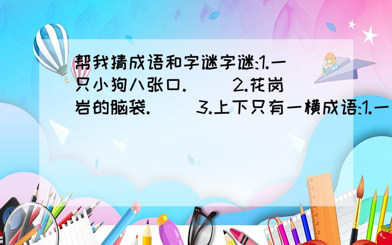 帮我猜成语和字谜字谜:1.一只小狗八张口.( )2.花岗岩的脑袋.( )3.上下只有一横成语:1.一 ( )2.百米赛跑