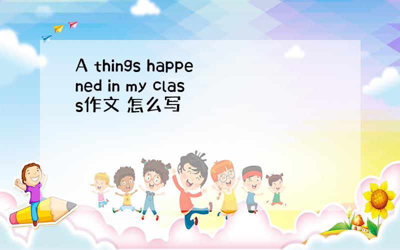 A things happened in my class作文 怎么写