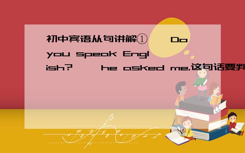 初中宾语从句讲解①''Do you speak English?'' he asked me.这句话要判断用的什么时态,