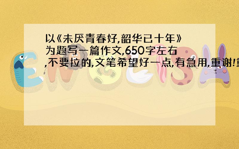 以《未厌青春好,韶华已十年》为题写一篇作文,650字左右,不要拉的,文笔希望好一点,有急用,重谢!重谢重谢.