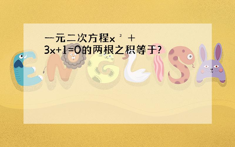 一元二次方程x²＋3x+1=0的两根之积等于?