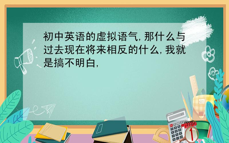 初中英语的虚拟语气,那什么与过去现在将来相反的什么,我就是搞不明白,