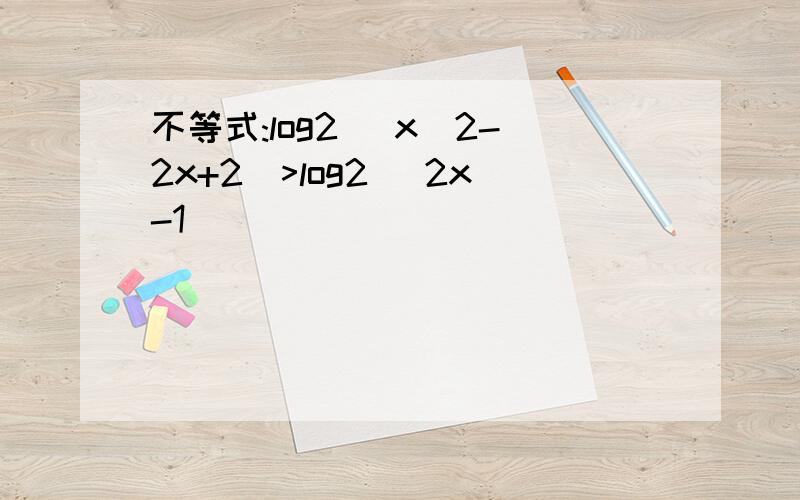 不等式:log2 (x^2-2x+2)>log2 (2x-1)