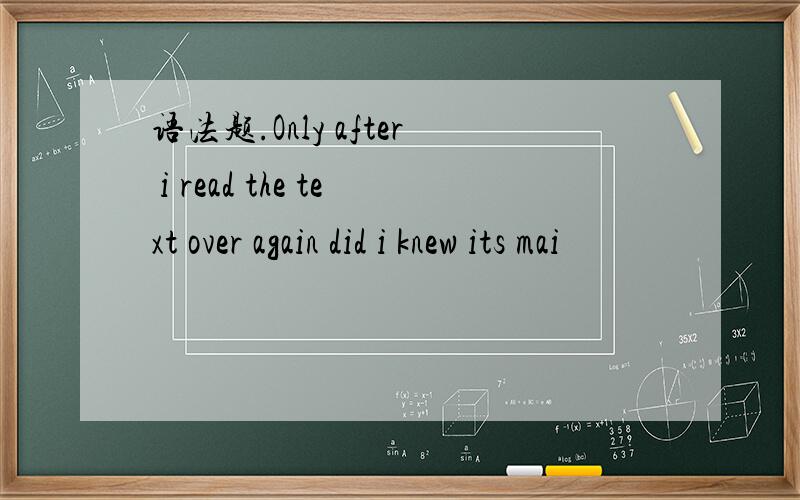 语法题.Only after i read the text over again did i knew its mai