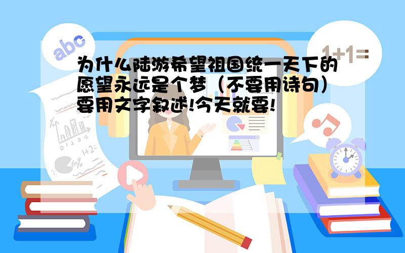 为什么陆游希望祖国统一天下的愿望永远是个梦（不要用诗句）要用文字叙述!今天就要!