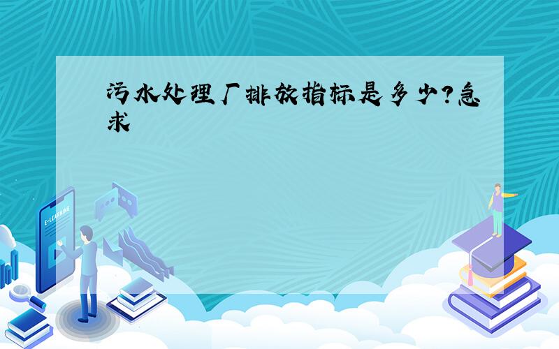 污水处理厂排放指标是多少?急求