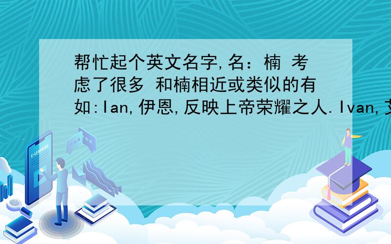 帮忙起个英文名字,名：楠 考虑了很多 和楠相近或类似的有如:Ian,伊恩,反映上帝荣耀之人.Ivan,艾凡,上帝仁慈的赠