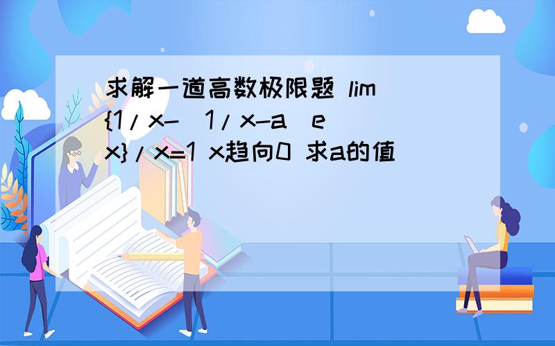 求解一道高数极限题 lim {1/x-(1/x-a)e^x}/x=1 x趋向0 求a的值