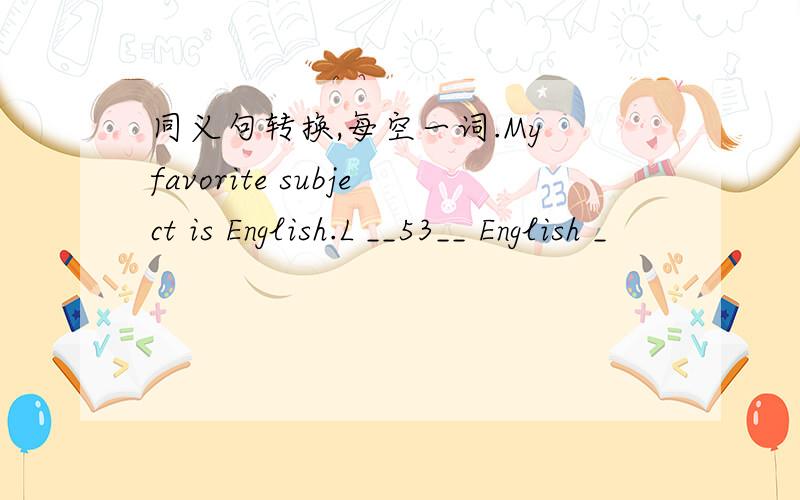 同义句转换,每空一词.My favorite subject is English.L __53__ English _