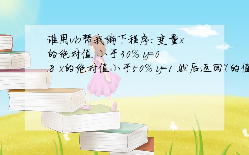 谁用vb帮我编下程序：变量x的绝对值 小于30% y=0.8 x的绝对值小于50% y=1 然后返回Y的值