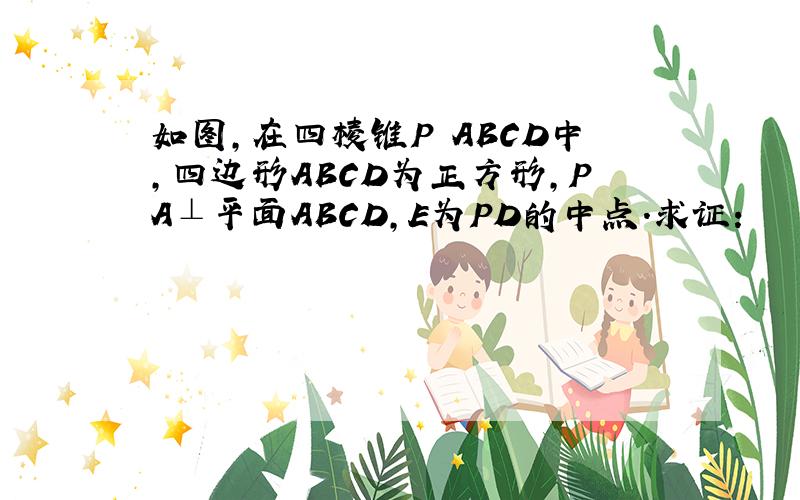 如图，在四棱锥P‐ABCD中，四边形ABCD为正方形，PA⊥平面ABCD，E为PD的中点．求证：