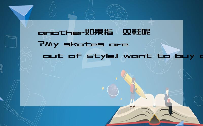 another如果指一双鞋呢?My skates are out of style.I want to buy anot