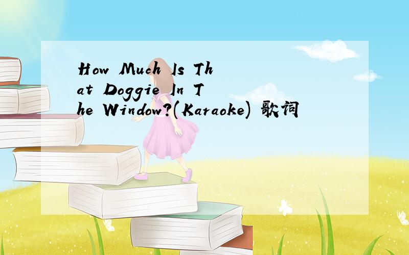 How Much Is That Doggie In The Window?(Karaoke) 歌词