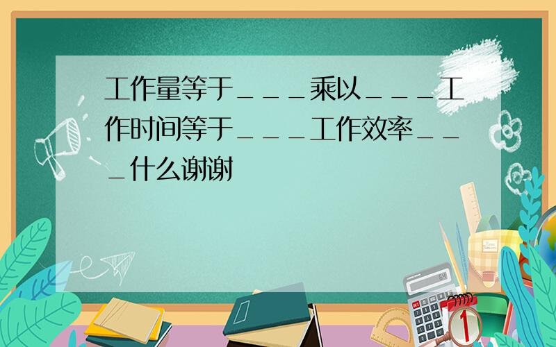 工作量等于___乘以___工作时间等于___工作效率___什么谢谢