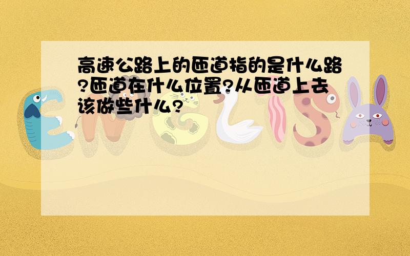 高速公路上的匝道指的是什么路?匝道在什么位置?从匝道上去该做些什么?