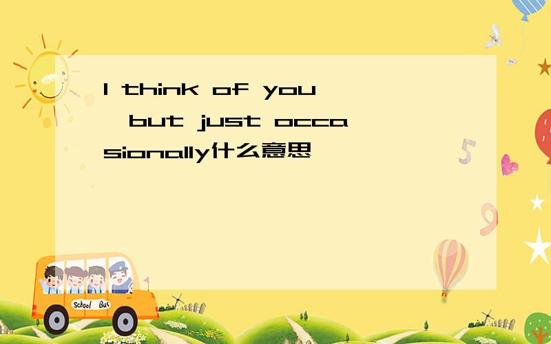 I think of you,but just occasionally什么意思