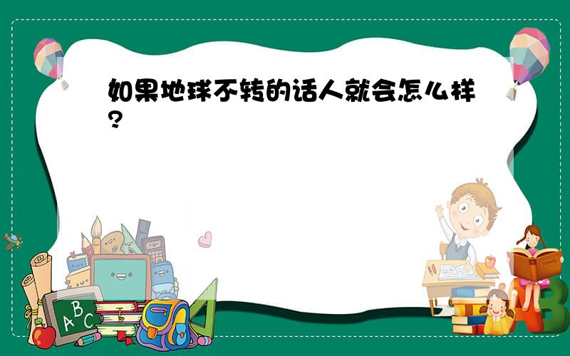 如果地球不转的话人就会怎么样?