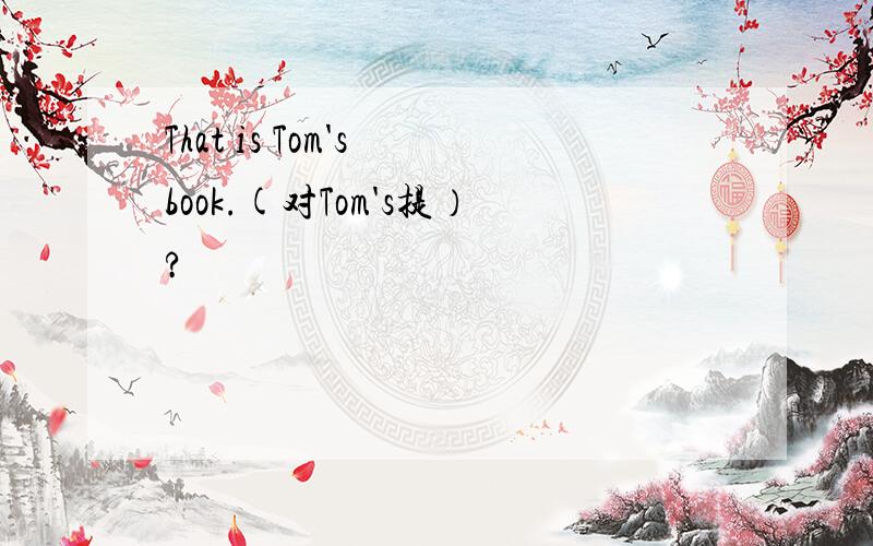 That is Tom's book.(对Tom's提）?