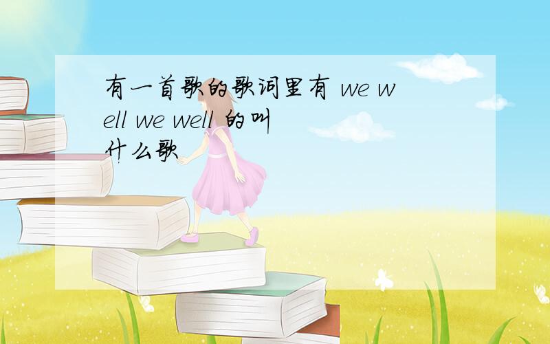 有一首歌的歌词里有 we well we well 的叫什么歌