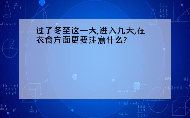 过了冬至这一天,进入九天,在衣食方面更要注意什么?