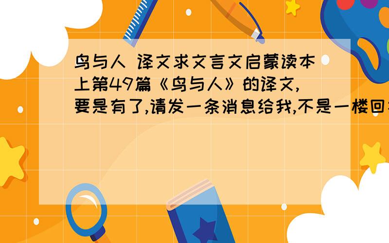 鸟与人 译文求文言文启蒙读本上第49篇《鸟与人》的译文,要是有了,请发一条消息给我,不是一楼回答的那篇，我看过了。