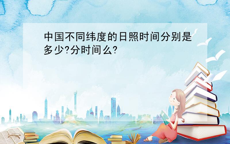 中国不同纬度的日照时间分别是多少?分时间么?