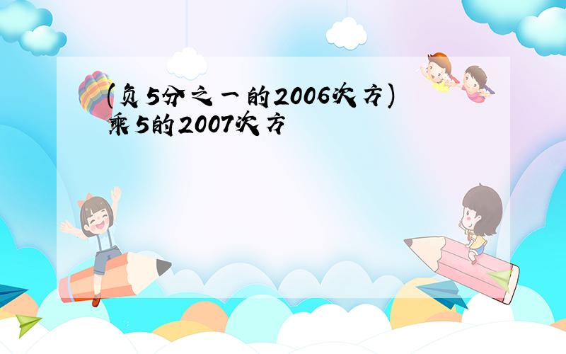 (负5分之一的2006次方)乘5的2007次方