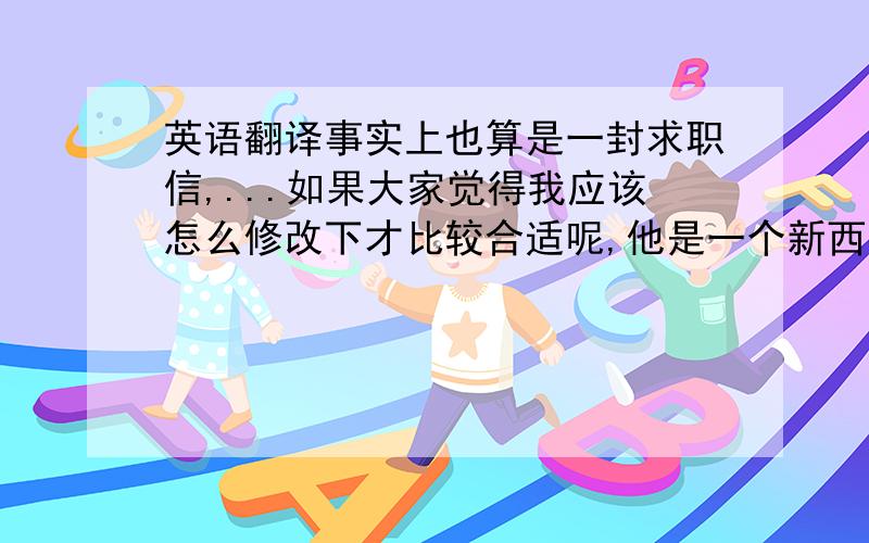 英语翻译事实上也算是一封求职信,...如果大家觉得我应该怎么修改下才比较合适呢,他是一个新西兰人,我不知道怎么样提还算比